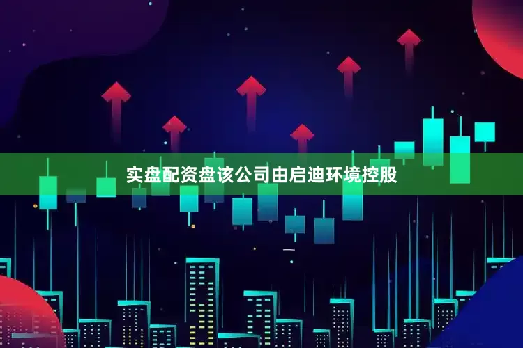 实盘配资盘该公司由启迪环境控股