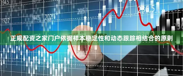正规配资之家门户依据样本稳定性和动态跟踪相结合的原则