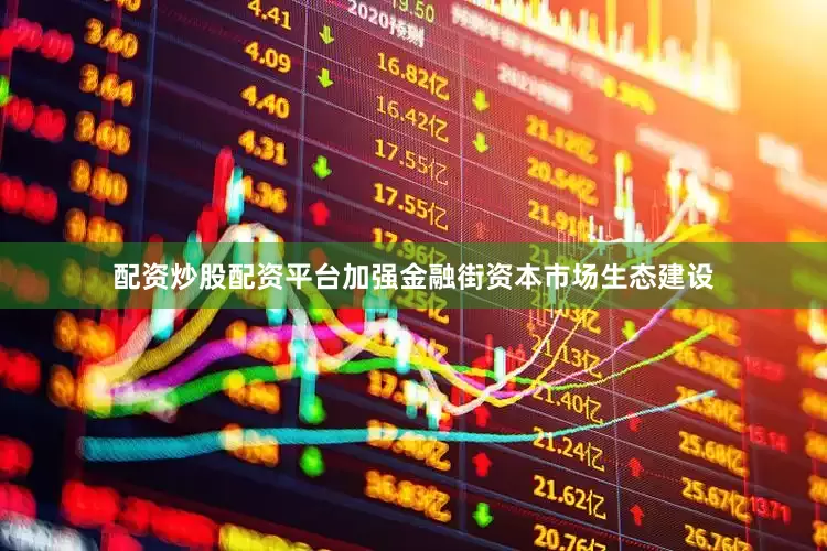 配资炒股配资平台加强金融街资本市场生态建设