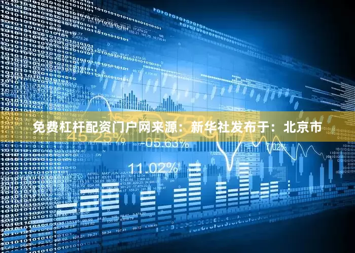 免费杠杆配资门户网来源：新华社发布于：北京市