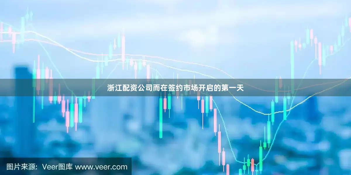 浙江配资公司而在签约市场开启的第一天