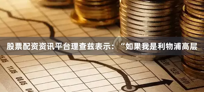 股票配资资讯平台理查兹表示：“如果我是利物浦高层