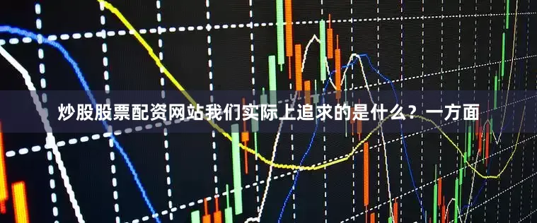 炒股股票配资网站我们实际上追求的是什么？一方面