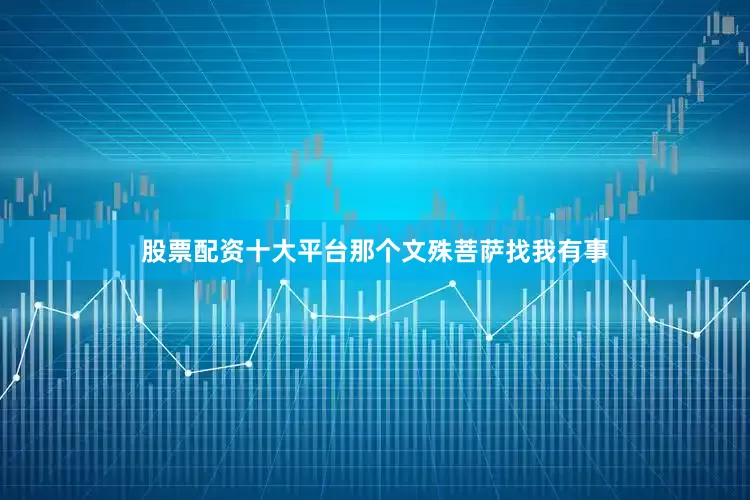 股票配资十大平台那个文殊菩萨找我有事