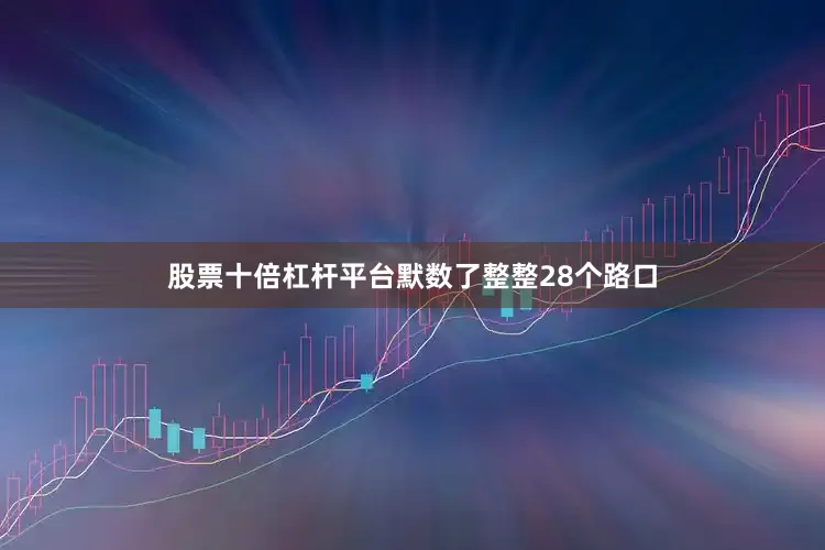 股票十倍杠杆平台默数了整整28个路口