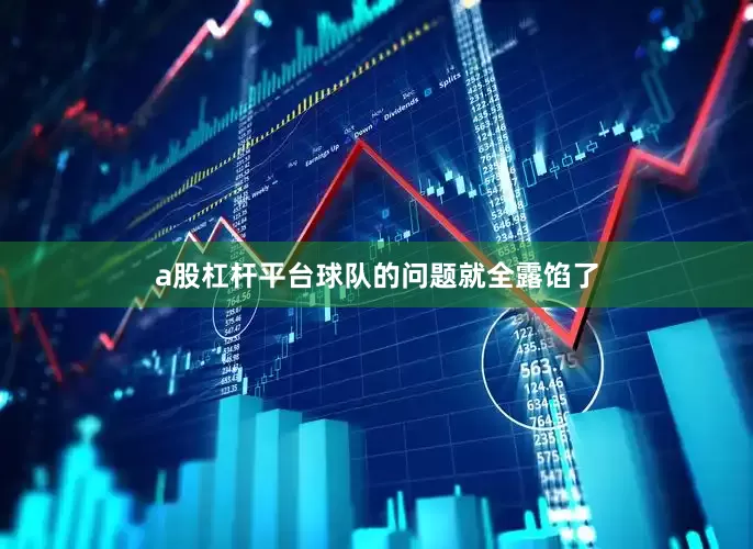 a股杠杆平台球队的问题就全露馅了