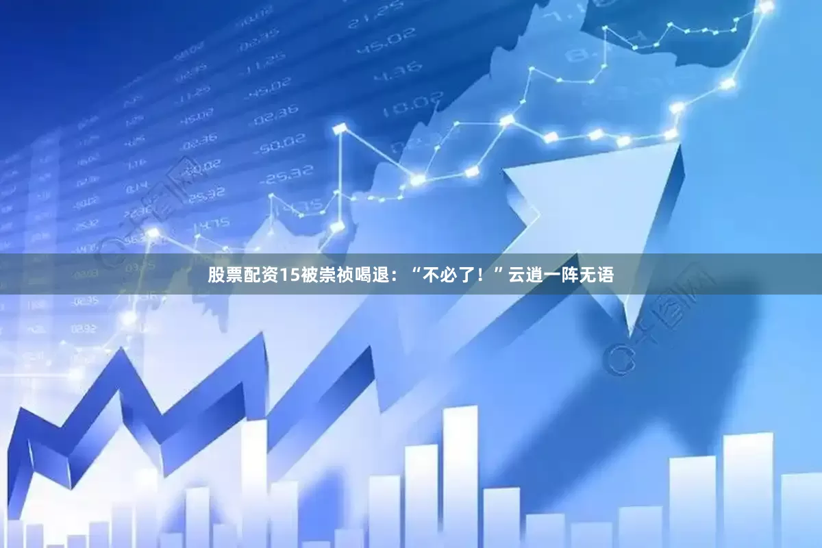 股票配资15被崇祯喝退：“不必了！”云逍一阵无语