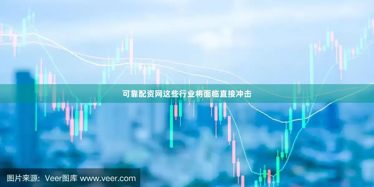 可靠配资网这些行业将面临直接冲击