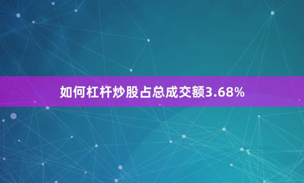 如何杠杆炒股占总成交额3.68%