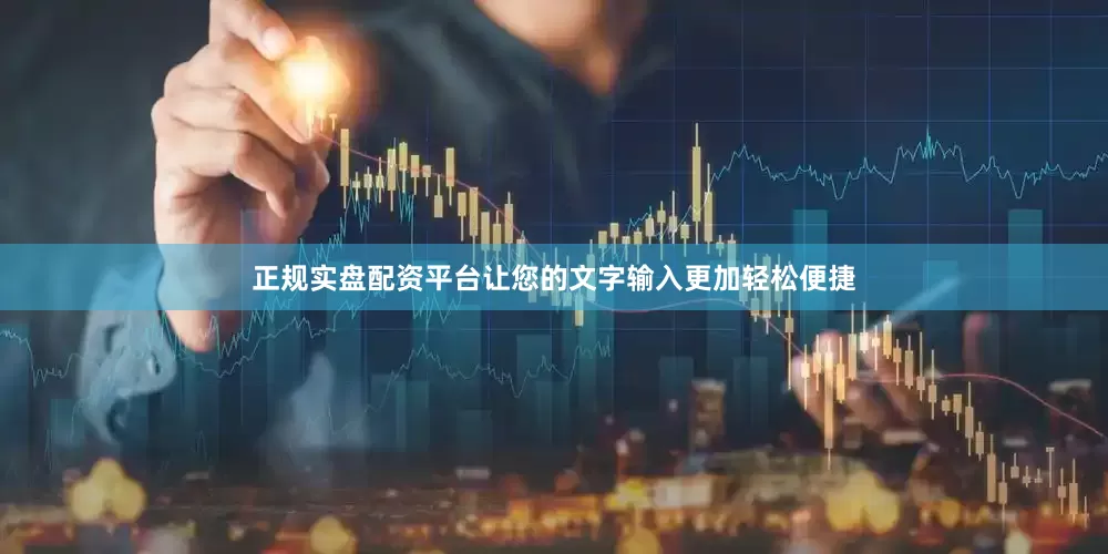 正规实盘配资平台让您的文字输入更加轻松便捷