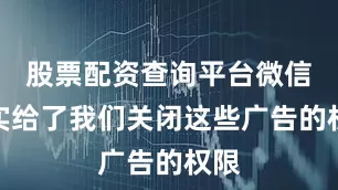 股票配资查询平台微信其实给了我们关闭这些广告的权限