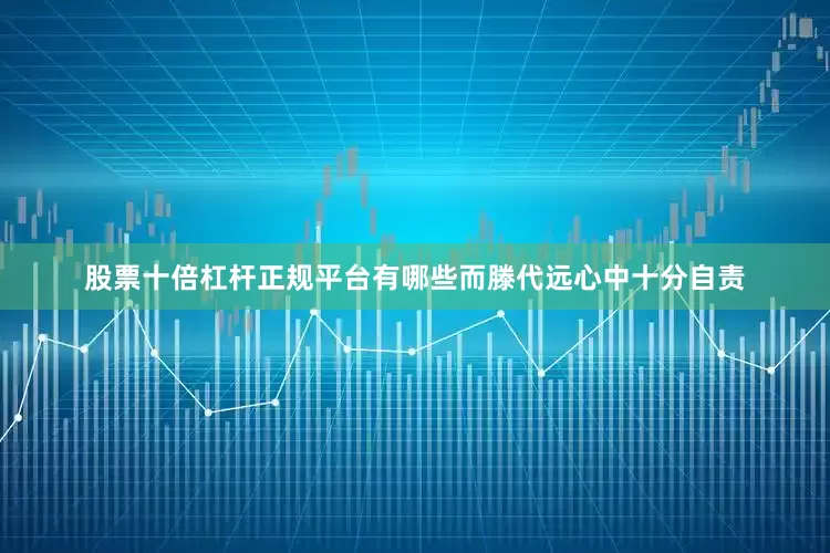 股票十倍杠杆正规平台有哪些而滕代远心中十分自责
