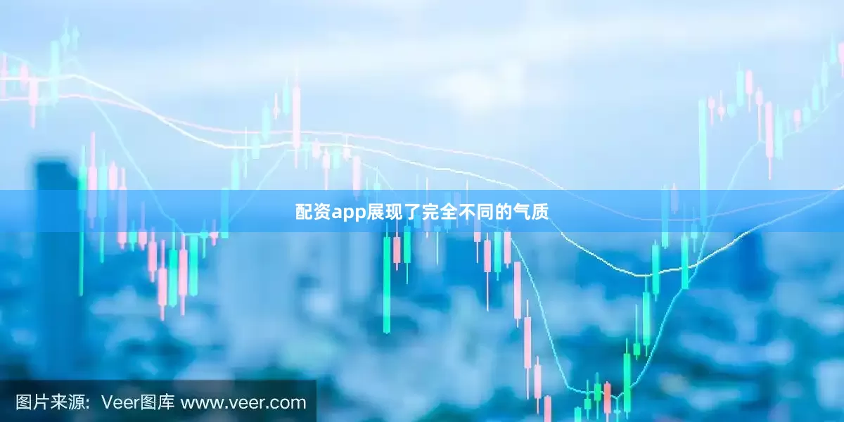 配资app展现了完全不同的气质