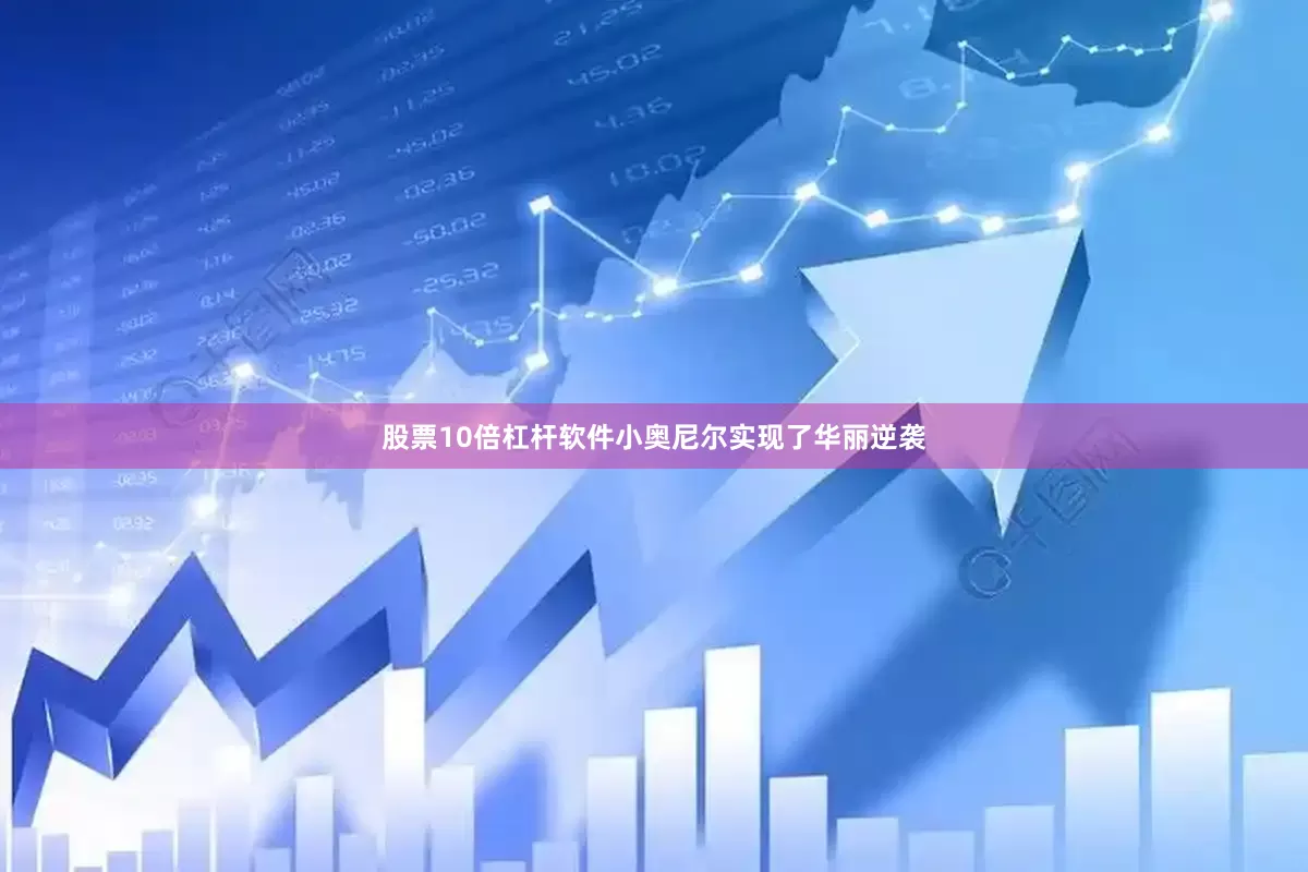 股票10倍杠杆软件小奥尼尔实现了华丽逆袭