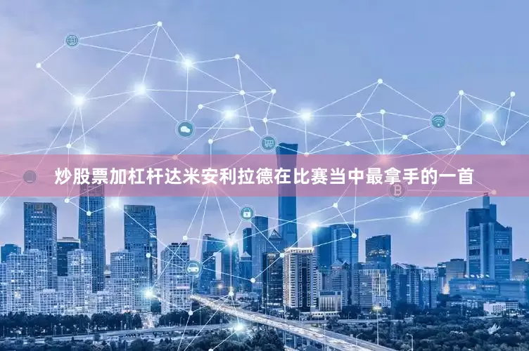 炒股票加杠杆达米安利拉德在比赛当中最拿手的一首