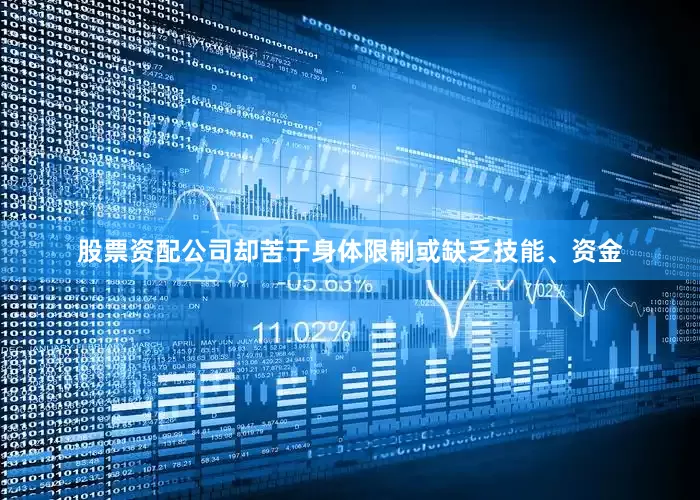 股票资配公司却苦于身体限制或缺乏技能、资金