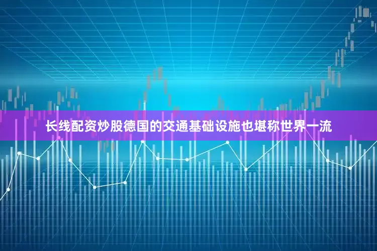 长线配资炒股德国的交通基础设施也堪称世界一流