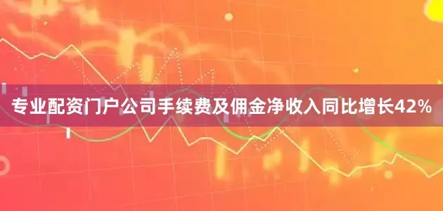 专业配资门户公司手续费及佣金净收入同比增长42%
