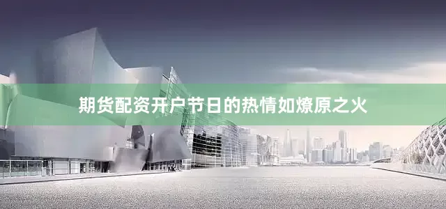 期货配资开户节日的热情如燎原之火