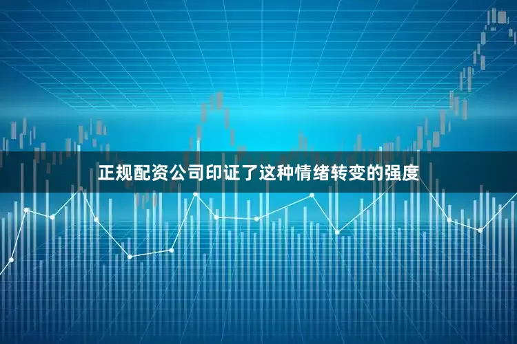 正规配资公司印证了这种情绪转变的强度