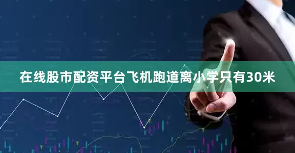 在线股市配资平台飞机跑道离小学只有30米