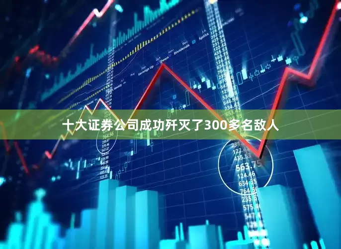 十大证券公司成功歼灭了300多名敌人