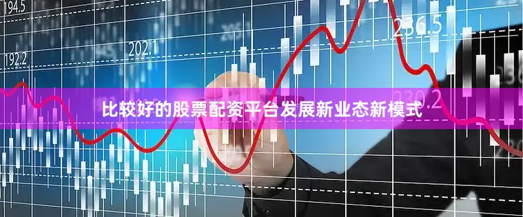比较好的股票配资平台　　发展新业态新模式