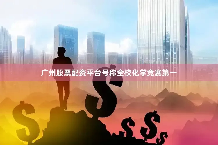广州股票配资平台号称全校化学竞赛第一