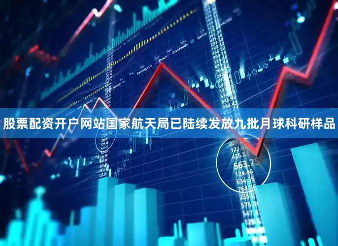 股票配资开户网站国家航天局已陆续发放九批月球科研样品