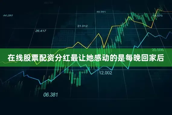 在线股票配资分红最让她感动的是每晚回家后