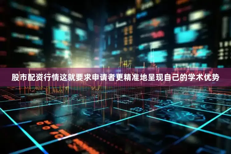 股市配资行情这就要求申请者更精准地呈现自己的学术优势