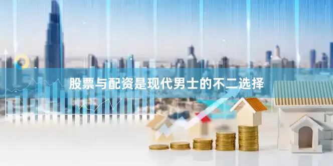 股票与配资是现代男士的不二选择