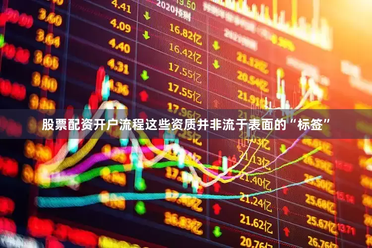 股票配资开户流程这些资质并非流于表面的“标签”