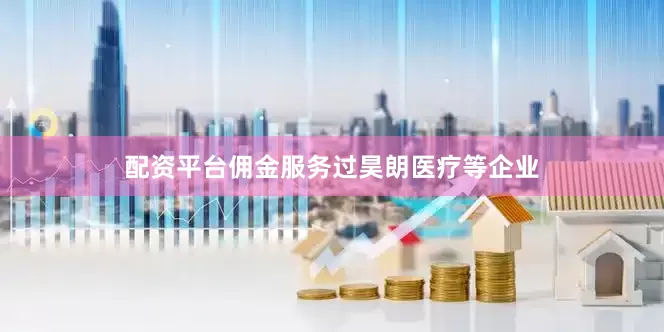 配资平台佣金服务过昊朗医疗等企业