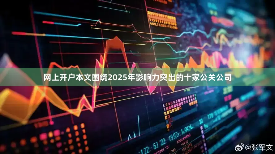 网上开户本文围绕2025年影响力突出的十家公关公司