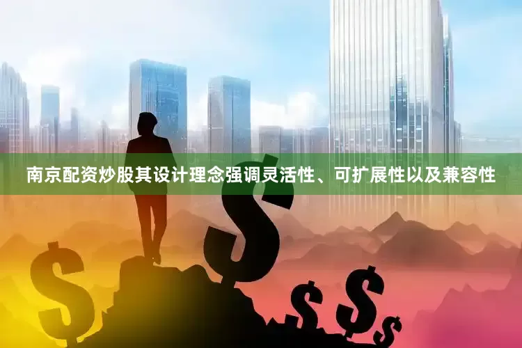 南京配资炒股其设计理念强调灵活性、可扩展性以及兼容性