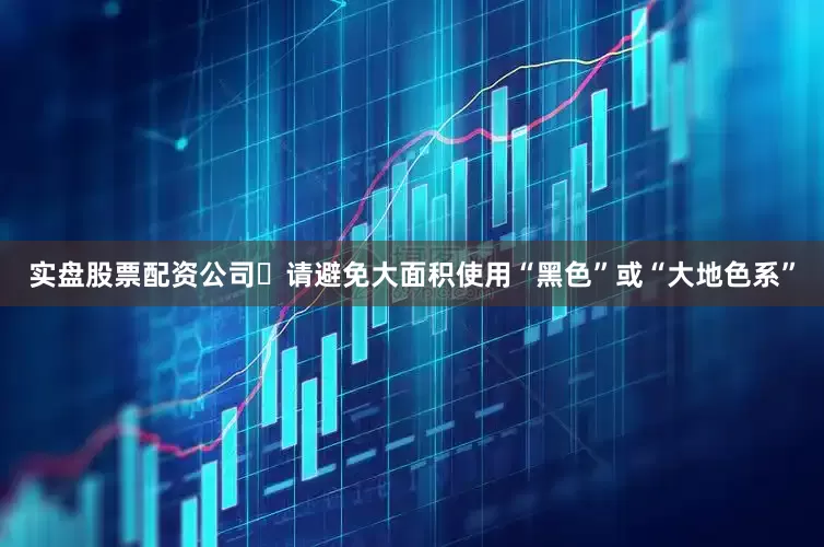 实盘股票配资公司✘请避免大面积使用“黑色”或“大地色系”