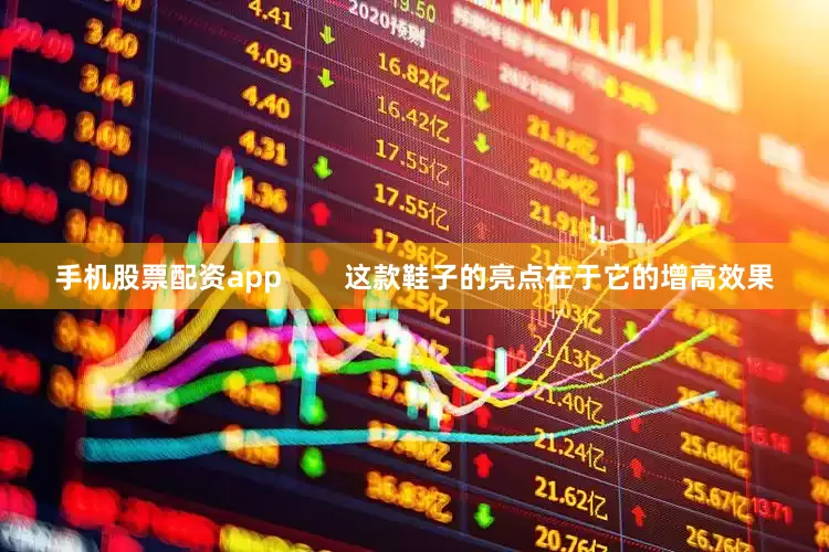 手机股票配资app        这款鞋子的亮点在于它的增高效果