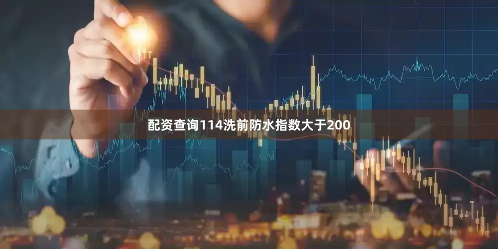 配资查询114洗前防水指数大于200