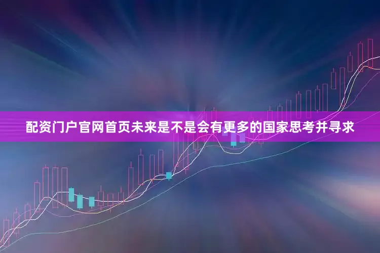 配资门户官网首页未来是不是会有更多的国家思考并寻求