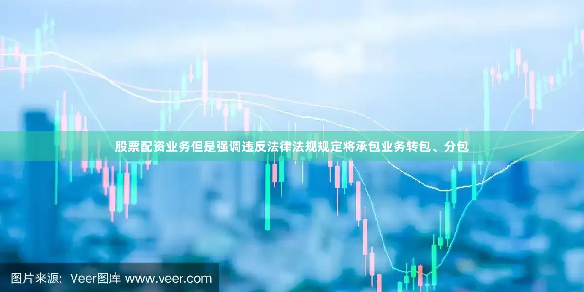 股票配资业务但是强调违反法律法规规定将承包业务转包、分包