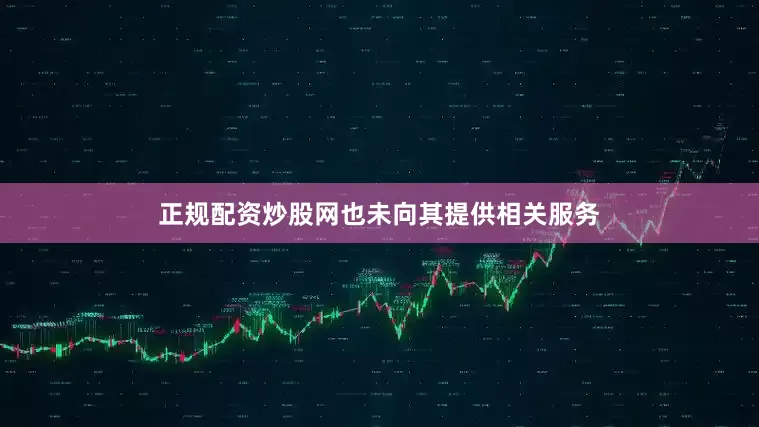正规配资炒股网也未向其提供相关服务