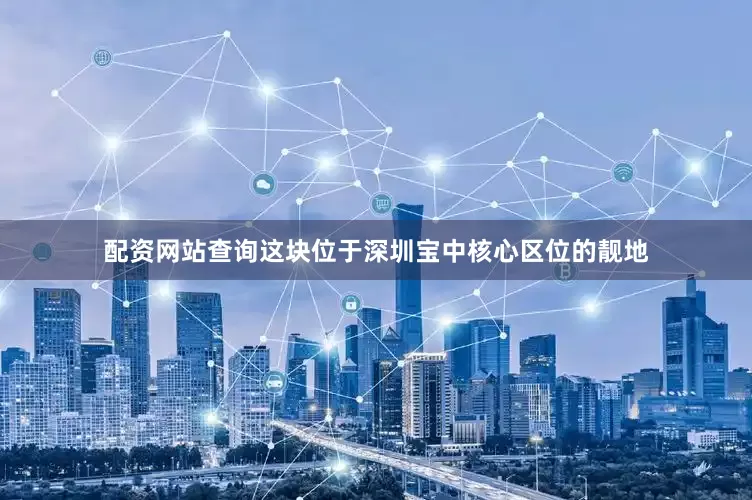 配资网站查询这块位于深圳宝中核心区位的靓地