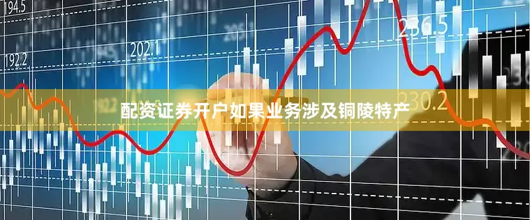 配资证券开户如果业务涉及铜陵特产