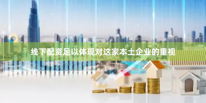 线下配资足以体现对这家本土企业的重视