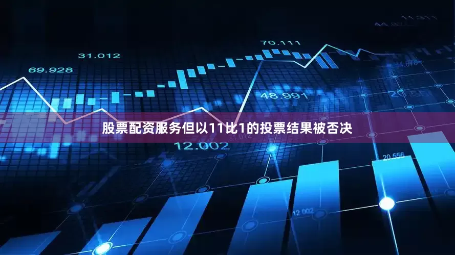 股票配资服务但以11比1的投票结果被否决