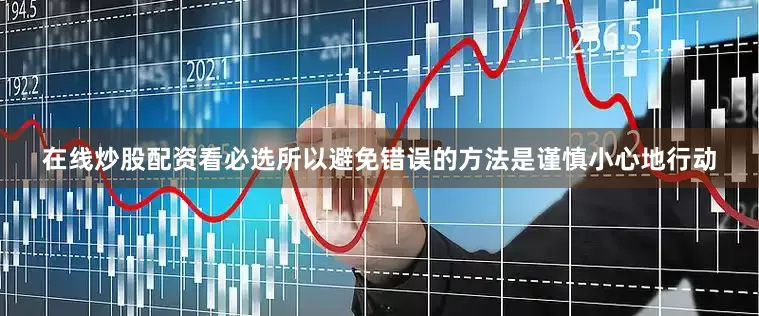 在线炒股配资看必选所以避免错误的方法是谨慎小心地行动