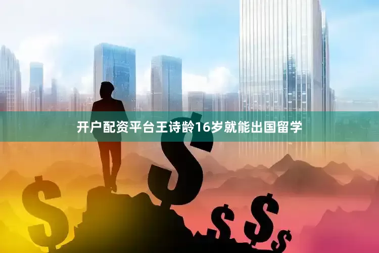 开户配资平台王诗龄16岁就能出国留学