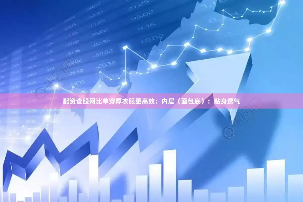 配资查股网比单穿厚衣服更高效：内层（面包底）：贴身透气