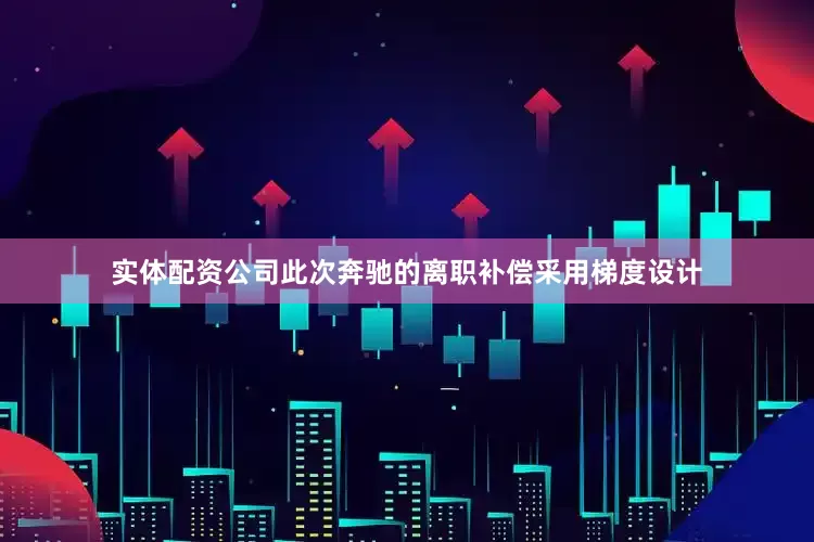 实体配资公司此次奔驰的离职补偿采用梯度设计